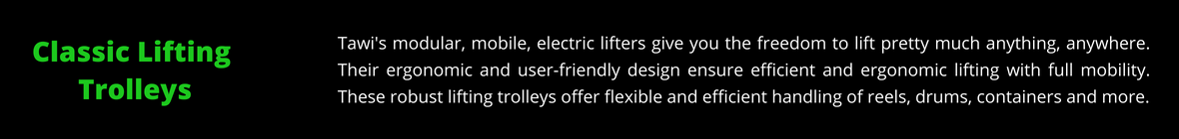 Tawis modular, mobile, electric lifters give you the freedom to lift pretty much anything, anywhere. Their ergonomic and user-friendly design ensure efficient and ergonomic lifting with full mobility. These robu